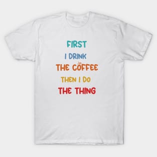 First I Drink Coffee Then I Do The Thing, Coffee Funny Sayings T-Shirt